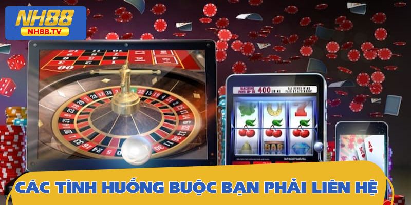 Các tình huống buộc bạn phải liên hệ nhà cái ngay lập tức