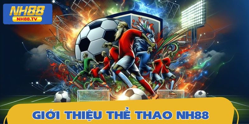 Tìm hiểu về thế giới thể thao đầy sức hút của nền tảng NH88